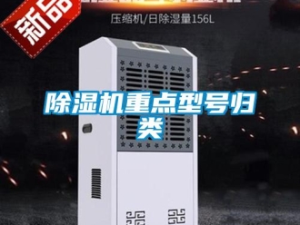企業(yè)新聞除濕機(jī)重點(diǎn)型號(hào)歸類