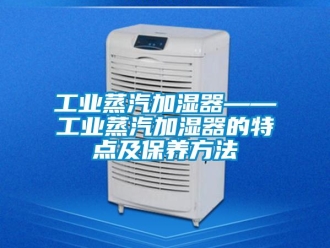 企業(yè)新聞工業(yè)蒸汽加濕器——工業(yè)蒸汽加濕器的特點(diǎn)及保養(yǎng)方法