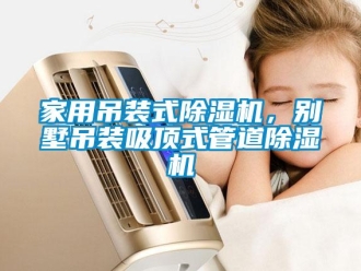 行業(yè)新聞家用吊裝式除濕機(jī)，別墅吊裝吸頂式管道除濕機(jī)