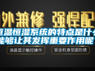 知識百科恒溫恒濕系統的特點是什么能夠讓其發揮重要作用呢？