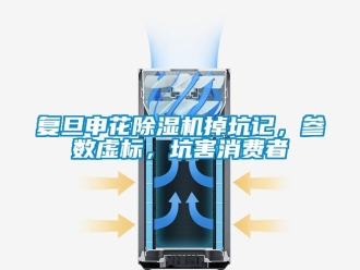 行業新聞復旦申花除濕機掉坑記，參數虛標，坑害消費者