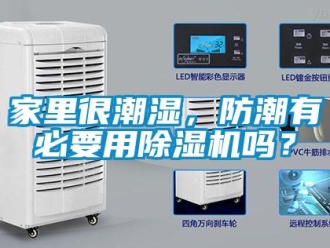 行業新聞家里很潮濕，防潮有必要用除濕機嗎？