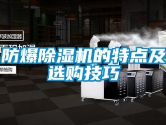 企業(yè)新聞防爆除濕機的特點及選購技巧