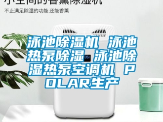 行業(yè)新聞?dòng)境爻凉駲C(jī) 泳池?zé)岜贸凉?泳池除濕熱泵空調(diào)機(jī) POLAR生產(chǎn)