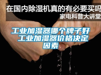 企業(yè)新聞工業(yè)加濕器哪個牌子好 工業(yè)加濕器價格決定因素