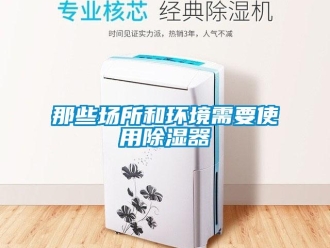 行業(yè)新聞那些場(chǎng)所和環(huán)境需要使用除濕器