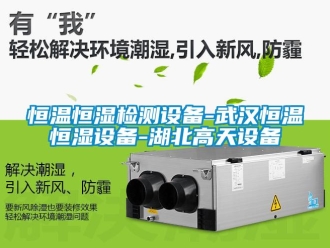 知識(shí)百科恒溫恒濕檢測(cè)設(shè)備-武漢恒溫恒濕設(shè)備-湖北高天設(shè)備