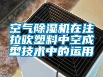 行業(yè)新聞空氣除濕機(jī)在注拉吹塑料中空成型技術(shù)中的運(yùn)用