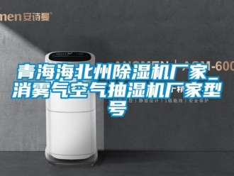 企業(yè)新聞青海海北州除濕機(jī)廠家_消霧氣空氣抽濕機(jī)廠家型號(hào)