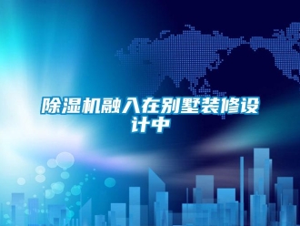 企業(yè)新聞除濕機(jī)融入在別墅裝修設(shè)計(jì)中