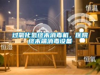 行業新聞過氧化氫終末消毒機，醫院終末端消毒設備