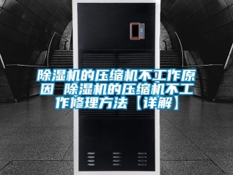 企業(yè)新聞除濕機的壓縮機不工作原因 除濕機的壓縮機不工作修理方法【詳解】