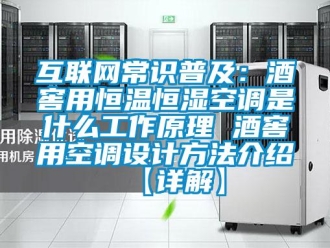 知識百科互聯網常識普及：酒窖用恒溫恒濕空調是什么工作原理 酒窖用空調設計方法介紹【詳解】