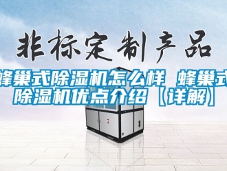 行業新聞蜂巢式除濕機怎么樣 蜂巢式除濕機優點介紹【詳解】