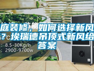 企業新聞家庭裝修，如何選擇新風系統？埃瑞德吊頂式新風給你答案
