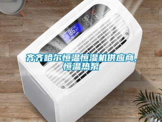 知識百科齊齊哈爾恒溫恒濕機供應商,恒溫熱泵