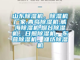 企業(yè)新聞山東除濕機(jī)，除濕機(jī)廠家,青島除濕機(jī),威海除濕機(jī),煙臺(tái)除濕機(jī)，日照除濕機(jī)，東營(yíng)除濕機(jī)，濰坊除濕機(jī)