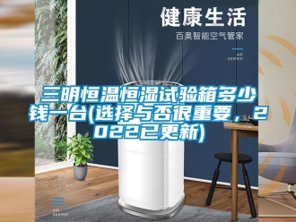 知識(shí)百科三明恒溫恒濕試驗(yàn)箱多少錢一臺(tái)(選擇與否很重要，2022已更新)