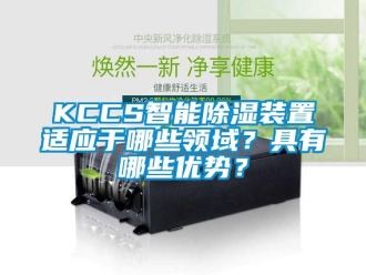 企業(yè)新聞KCCS智能除濕裝置適應(yīng)于哪些領(lǐng)域？具有哪些優(yōu)勢？