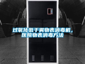 行業新聞過氧化氫干霧物表消毒機，醫院物表消毒方法
