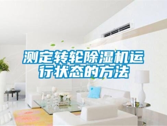 企業新聞測定轉輪除濕機運行狀態的方法