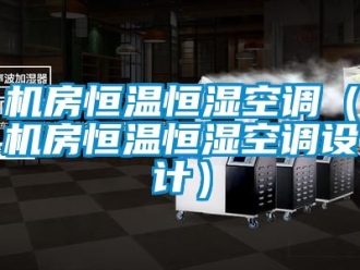 知識(shí)百科機(jī)房恒溫恒濕空調(diào)（機(jī)房恒溫恒濕空調(diào)設(shè)計(jì)）