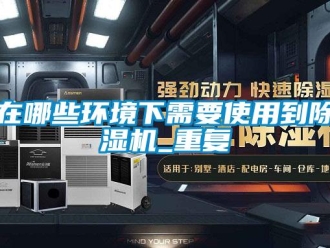 行業新聞在哪些環境下需要使用到除濕機_重復