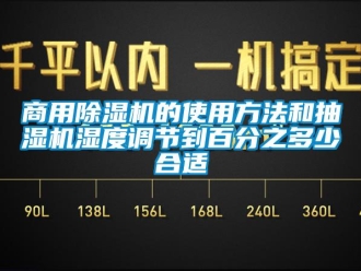 知識百科商用除濕機的使用方法和抽濕機濕度調節到百分之多少合適