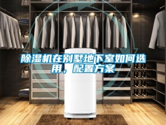 行業新聞除濕機在別墅地下室如何選用，配置方案