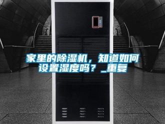 行業(yè)新聞家里的除濕機(jī)，知道如何設(shè)置濕度嗎？_重復(fù)