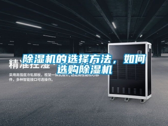 企業(yè)新聞除濕機(jī)的選擇方法，如何選購(gòu)除濕機(jī)