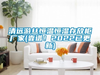 知識百科清遠游絲恒溫恒濕存放柜廠家(靠譜！2022已更新)