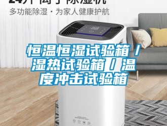 知識百科恒溫恒濕試驗箱／濕熱試驗箱／溫度沖擊試驗箱