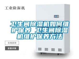 行業(yè)新聞衛(wèi)生間除濕機如何維護保養(yǎng) 衛(wèi)生間除濕機維護保養(yǎng)方法