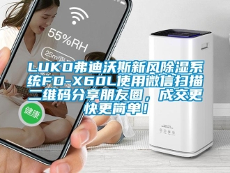 企業(yè)新聞LUKO弗迪沃斯新風(fēng)除濕系統(tǒng)FD-X60L使用微信掃描二維碼分享朋友圈，成交更快更簡(jiǎn)單！
