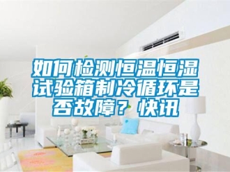 知識百科如何檢測恒溫恒濕試驗箱制冷循環是否故障？快訊