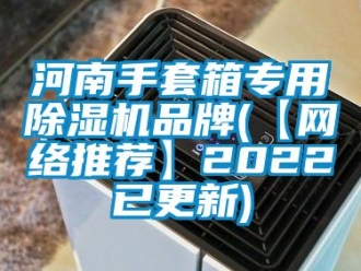 企業(yè)新聞河南手套箱專用除濕機(jī)品牌(【網(wǎng)絡(luò)推薦】2022已更新)