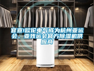 行業(yè)新聞官宣!歐倫電氣成為杭州亞運(yùn)會(huì)、亞殘運(yùn)會(huì)官方除濕機(jī)供應(yīng)商