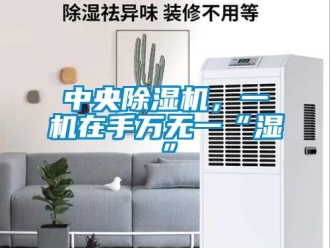 知識百科中央除濕機(jī)，一機(jī)在手萬無一“濕”