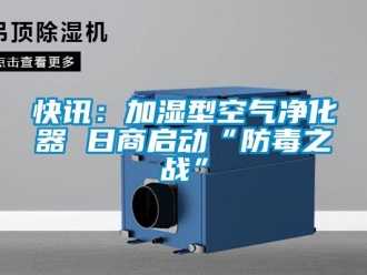 行業新聞快訊：加濕型空氣凈化器 日商啟動“防毒之戰”