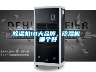 企業(yè)新聞除濕機(jī)10大品牌，除濕機(jī) 哪個(gè)好