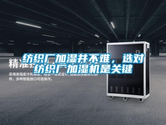 企業新聞紡織廠加濕并不難，選對紡織廠加濕機是關鍵