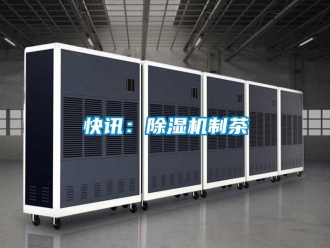 行業新聞快訊：除濕機制茶
