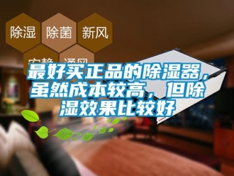 行業(yè)新聞最好買正品的除濕器，雖然成本較高，但除濕效果比較好
