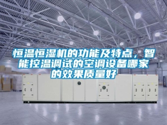 知識百科恒溫恒濕機的功能及特點，智能控溫調試的空調設備哪家的效果質量好