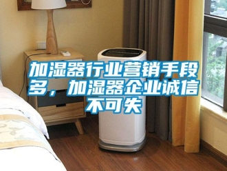 行業新聞加濕器行業營銷手段多，加濕器企業誠信不可失