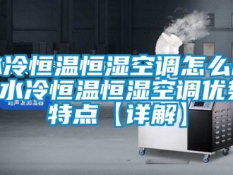 知識百科水冷恒溫恒濕空調怎么樣 水冷恒溫恒濕空調優(yōu)勢特點【詳解】