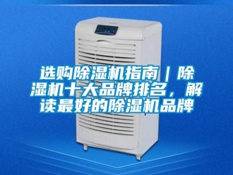 企業(yè)新聞選購除濕機(jī)指南｜除濕機(jī)十大品牌排名，解讀最好的除濕機(jī)品牌