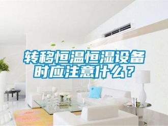 知識(shí)百科轉(zhuǎn)移恒溫恒濕設(shè)備時(shí)應(yīng)注意什么？