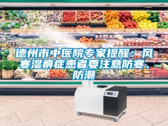 企業(yè)新聞德州市中醫(yī)院專家提醒：風(fēng)寒濕痹癥患者要注意防寒、防潮